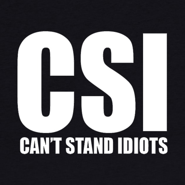 CSI cant stand idiots funny classic by pickledpossums